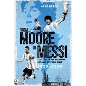 Pitch Publishing Ltd From Moore To Messi : A History Of The Argentine National Football Team 19022026 Pitch Publishing Ltd From Moore To Messi : A History Of The Argentine National Football Team 19022026