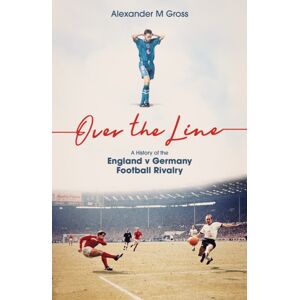 Pitch Publishing Ltd Over The Line : A History Of The England V Germany Football Rivalry Pitch Publishing Ltd Over The Line : A History Of The England V Germany Football Rivalry