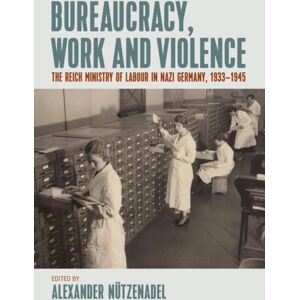 Berghahn Books Bureaucracy, Work And Violence : The Reich Ministry Of Labour In Nazi Germany, 1933–1945 Berghahn Books Bureaucracy, Work And Violence : The Reich Ministry Of Labour In Nazi Germany, 1933–1945