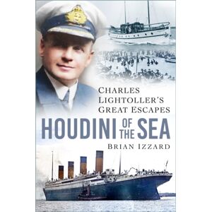 The History Press Ltd Houdini Of The Sea : Charles Lightoller’s Great Escapes The History Press Ltd Houdini Of The Sea : Charles Lightoller’s Great Escapes