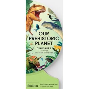 Phaidon Press Ltd Our Prehistoric Planet : Dinosaurs And Other Creatures Of The Past Phaidon Press Ltd Our Prehistoric Planet : Dinosaurs And Other Creatures Of The Past