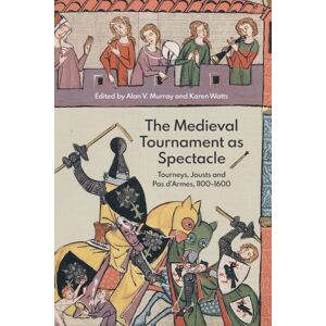 Boydell & Brewer Ltd The Medieval Tournament As Spectacle : Tourneys, Jousts And Pas D'Armes, 1100-1600 Boydell & Brewer Ltd The Medieval Tournament As Spectacle : Tourneys, Jousts And Pas D'Armes, 1100-1600