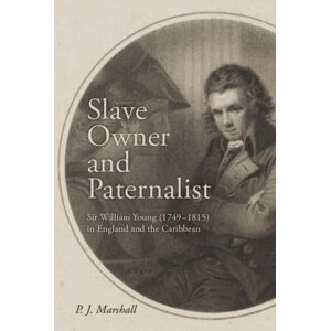 Boydell & Brewer Ltd Slave Owner And Paternalist : Sir William Young (1749-1815) In England And The Caribbean Boydell & Brewer Ltd Slave Owner And Paternalist : Sir William Young (1749-1815) In England And The Caribbean