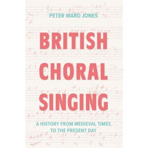 Boydell & Brewer Ltd British Choral Singing : A History From Medieval Times To The Present Day Boydell & Brewer Ltd British Choral Singing : A History From Medieval Times To The Present Day