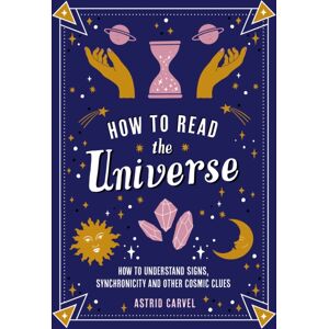 Octopus Publishing Group How To Read The Universe : The Beginner'S Guide To Understanding Signs, Synchronicity And Other Cosmic Clues Octopus Publishing Group How To Read The Universe : The Beginner'S Guide To Understanding Signs, Synchronicity And Other Cosmic Clues