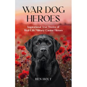Octopus Publishing Group War Dog Heroes : Inspirational True Stories Of Real-Life Military Canine Heroes Octopus Publishing Group War Dog Heroes : Inspirational True Stories Of Real-Life Military Canine Heroes