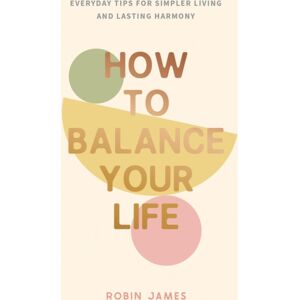 Summersdale Publishers How To Balance Your Life : Everyday Tips For Simpler Living And Lasting Harmony Summersdale Publishers How To Balance Your Life : Everyday Tips For Simpler Living And Lasting Harmony