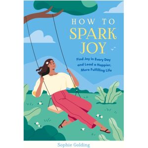 Summersdale Publishers How To Spark Joy : Simple Tips To Help You Find Joy In Every Day And Lead A Happier, More Fulfilling Life Summersdale Publishers How To Spark Joy : Simple Tips To Help You Find Joy In Every Day And Lead A Happier, More Fulfilling Life