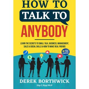Derek Borthwick All Rights Reserved How To Talk To Anybody - Learn The Secrets To Small Talk, Business, Management, Sales & Social Skills & How To Make Real Friends (Communication Skills) Derek Borthwick All Rights Reserved How To Talk To Anybody - Learn The Secrets To Small Talk, Business, Management, Sales & Social Skills & How To Make Real Friends (Communication Skills)