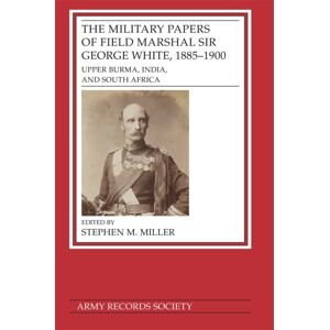 Army Records Society The Military Papers Of Field Marshal Sir George White, 1885–1900 : Upper Burma, India, And South Africa Army Records Society The Military Papers Of Field Marshal Sir George White, 1885–1900 : Upper Burma, India, And South Africa