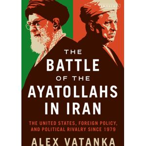 Bloomsbury Publishing PLC The Battle Of The Ayatollahs In Iran : The United States, Foreign Policy, And Political Rivalry Since 1979 Bloomsbury Publishing PLC The Battle Of The Ayatollahs In Iran : The United States, Foreign Policy, And Political Rivalry Since 1979