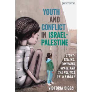 Bloomsbury Publishing PLC Youth And Conflict In Israel-Palestine : Storytelling, Contested Space And The Politics Of Memory Bloomsbury Publishing PLC Youth And Conflict In Israel-Palestine : Storytelling, Contested Space And The Politics Of Memory