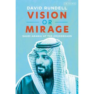 Bloomsbury Publishing PLC Vision Or Mirage : Saudi Arabia At The Crossroads Bloomsbury Publishing PLC Vision Or Mirage : Saudi Arabia At The Crossroads