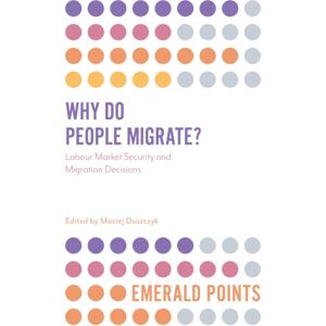 Emerald Publishing Limited Why Do People Migrate? : Labour Market Security And Migration Decisions Emerald Publishing Limited Why Do People Migrate? : Labour Market Security And Migration Decisions
