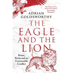 Bloomsbury Publishing PLC The Eagle And The Lion : Rome, Persia And An Unwinnable Conflict Bloomsbury Publishing PLC The Eagle And The Lion : Rome, Persia And An Unwinnable Conflict
