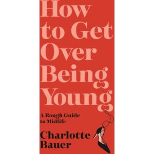 Atlantic Books How To Get Over Being Young : A Rough Guide To Midlife Atlantic Books How To Get Over Being Young : A Rough Guide To Midlife