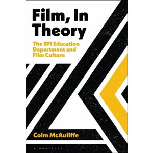 Bloomsbury Publishing PLC Film, In Theory : The Bfi Education Department And Film Culture Bloomsbury Publishing PLC Film, In Theory : The Bfi Education Department And Film Culture