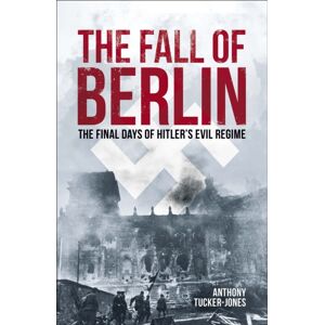 Arcturus Publishing Ltd The Fall Of Berlin : The Final Days Of Hitler'S Evil Regime Arcturus Publishing Ltd The Fall Of Berlin : The Final Days Of Hitler'S Evil Regime