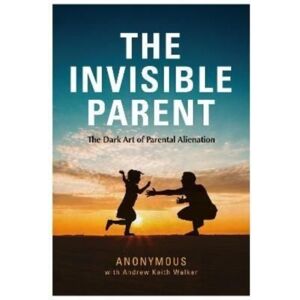 The Self-Publishing Partnership Ltd The Invisible Parent : The Dark Art Of Parental Alienation The Self-Publishing Partnership Ltd The Invisible Parent : The Dark Art Of Parental Alienation