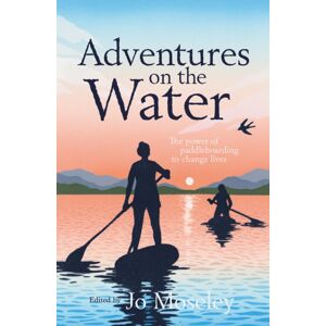 Vertebrate Publishing Ltd Adventures On The Water : The Power Of Paddleboarding To Change Lives Vertebrate Publishing Ltd Adventures On The Water : The Power Of Paddleboarding To Change Lives