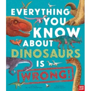 Nosy Crow Ltd Everything You Know About Dinosaurs Is Wrong! Nosy Crow Ltd Everything You Know About Dinosaurs Is Wrong!