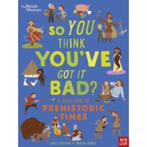 Nosy Crow Ltd British Museum: So You Think You'Ve Got It Bad? A Kid'S Life In Prehistoric Times Nosy Crow Ltd British Museum: So You Think You'Ve Got It Bad? A Kid'S Life In Prehistoric Times