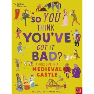 Nosy Crow Ltd British Museum: So You Think You'Ve Got It Bad? A Kid'S Life In A Medieval Castle Nosy Crow Ltd British Museum: So You Think You'Ve Got It Bad? A Kid'S Life In A Medieval Castle