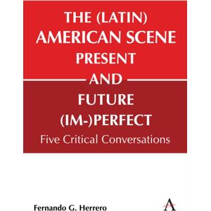 Anthem Press The (Latin) American Scene, Present And Future (Im-)Perfect : Five Critical Conversations Anthem Press The (Latin) American Scene, Present And Future (Im-)Perfect : Five Critical Conversations