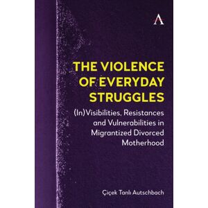 Anthem Press The Violence Of Everyday Struggles : (In)Visibilities, Resistances And Vulnerabilities In Migrantized Divorced Motherhood Anthem Press The Violence Of Everyday Struggles : (In)Visibilities, Resistances And Vulnerabilities In Migrantized Divorced Motherhood