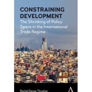 Anthem Press Constraining Development : The Shrinking Of Policy Space In The International Trade Regime Anthem Press Constraining Development : The Shrinking Of Policy Space In The International Trade Regime