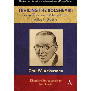 Anthem Press Trailing The Bolsheviki : Twelve Thousand Miles With The Allies In Siberia Anthem Press Trailing The Bolsheviki : Twelve Thousand Miles With The Allies In Siberia