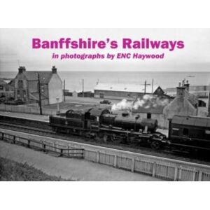 Stenlake Publishing Banffshire'S Railways : In Photographs By Enc Haywood Stenlake Publishing Banffshire'S Railways : In Photographs By Enc Haywood