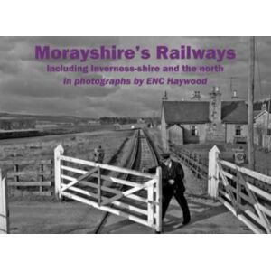 Stenlake Publishing Morayshire'S Railways Including Inverness-Shire And The North : In Photographs By Enc Haywood Stenlake Publishing Morayshire'S Railways Including Inverness-Shire And The North : In Photographs By Enc Haywood