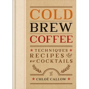 Octopus Publishing Group Cold Brew Coffee : Techniques, Recipes & Cocktails For Coffee'S Hottest Trend Octopus Publishing Group Cold Brew Coffee : Techniques, Recipes & Cocktails For Coffee'S Hottest Trend