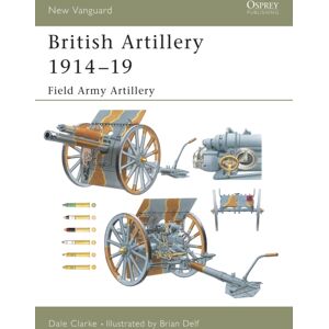 Bloomsbury Publishing PLC British Artillery 1914-19 : Field Army Artillery Bloomsbury Publishing PLC British Artillery 1914-19 : Field Army Artillery