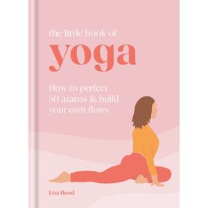 Octopus Publishing Group The Little Book Of Yoga : How To Perfect 50 Asanas And Build Your Own Flows Octopus Publishing Group The Little Book Of Yoga : How To Perfect 50 Asanas And Build Your Own Flows