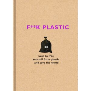 Orion Publishing Co F**k Plastic : 101 Ways To Free Yourself From Plastic And Save The World Orion Publishing Co F**k Plastic : 101 Ways To Free Yourself From Plastic And Save The World