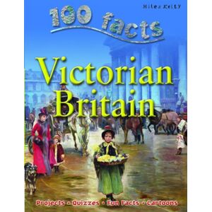 Miles Kelly Publishing Ltd 100 Facts - Victorian Britain Miles Kelly Publishing Ltd 100 Facts - Victorian Britain