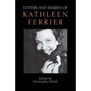 Boydell & Brewer Ltd Letters And Diaries Of Kathleen Ferrier : Revised And Enlarged Edition Boydell & Brewer Ltd Letters And Diaries Of Kathleen Ferrier : Revised And Enlarged Edition