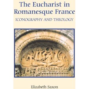 Boydell & Brewer Ltd The Eucharist In Romanesque France : Iconography And Theology Boydell & Brewer Ltd The Eucharist In Romanesque France : Iconography And Theology