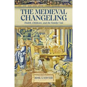 Boydell & Brewer Ltd The Medieval Changeling : Health, Childcare, And The Family Unit Boydell & Brewer Ltd The Medieval Changeling : Health, Childcare, And The Family Unit
