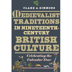 Boydell & Brewer Ltd Medievalist Traditions In Nineteenth-Century British Culture : Celebrating The Calendar Year Boydell & Brewer Ltd Medievalist Traditions In Nineteenth-Century British Culture : Celebrating The Calendar Year