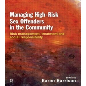Taylor & Francis Ltd Managing High Risk Sex Offenders In The Community : Risk Management, Treatment And Social Responsibility Taylor & Francis Ltd Managing High Risk Sex Offenders In The Community : Risk Management, Treatment And Social Responsibility
