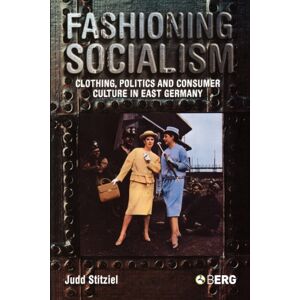 Bloomsbury Publishing PLC Fashioning Socialism : Clothing, Politics And Consumer Culture In East Germany Bloomsbury Publishing PLC Fashioning Socialism : Clothing, Politics And Consumer Culture In East Germany