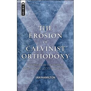 Christian Focus Publications Ltd The Erosion Of Calvinist Orthodoxy : Drifting From The Truth In Confessional Scottish Churches Christian Focus Publications Ltd The Erosion Of Calvinist Orthodoxy : Drifting From The Truth In Confessional Scottish Churches