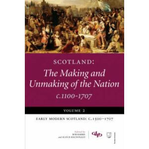 Dundee University Press Ltd Scotland: The Making And Unmaking Of The Nation C.1100-1707 : Volume 2 Early Modern Scotland: C.1500-1707 Dundee University Press Ltd Scotland: The Making And Unmaking Of The Nation C.1100-1707 : Volume 2 Early Modern Scotland: C.1500-1707