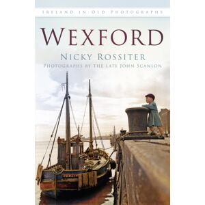 The History Press Ltd Wexford : Ireland In Old Photographs The History Press Ltd Wexford : Ireland In Old Photographs