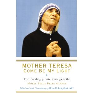 Ebury Publishing Mother Teresa: Come Be My Light : The Revealing Private Writings Of The Nobel Peace Prize Winner Ebury Publishing Mother Teresa: Come Be My Light : The Revealing Private Writings Of The Nobel Peace Prize Winner
