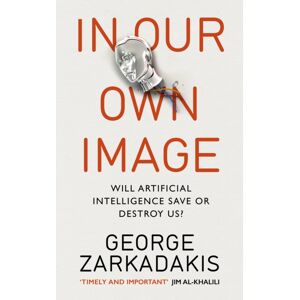 Ebury Publishing In Our Own Image : Will Artificial Intelligence Save Or Destroy Us? Ebury Publishing In Our Own Image : Will Artificial Intelligence Save Or Destroy Us?