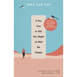 Ebury Publishing If You Live To 100, You Might As Well Be Happy : Lessons For A Long And Joyful Life: The Korean seller Ebury Publishing If You Live To 100, You Might As Well Be Happy : Lessons For A Long And Joyful Life: The Korean seller